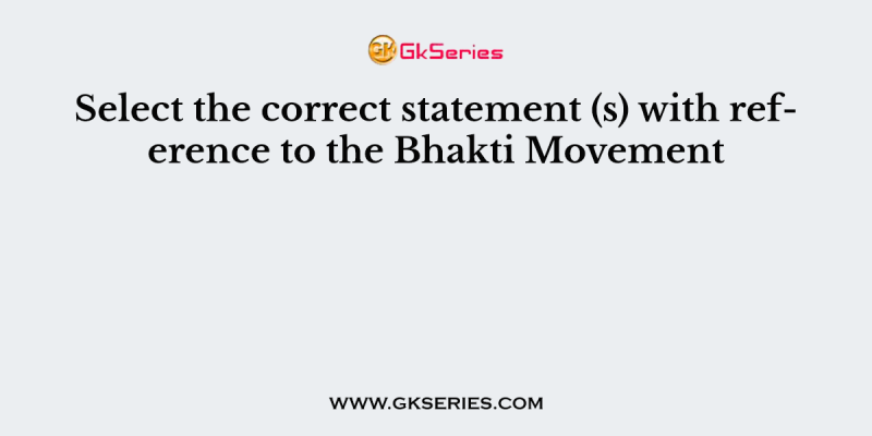 Select the correct statement (s) with reference to the Bhakti Movement