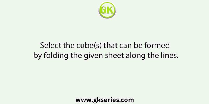 Select the cube(s) that can be formed by folding the given sheet along the lines.