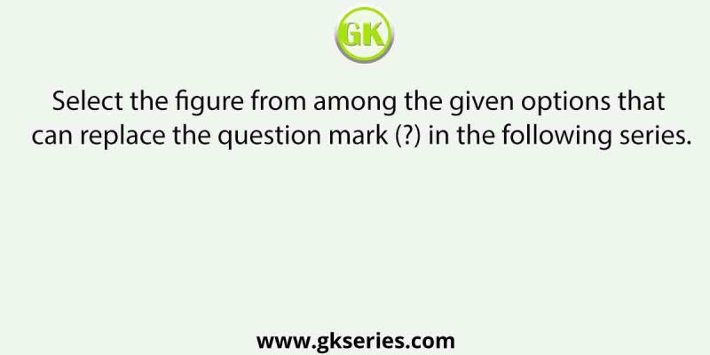 Select the figure from among the given options that can replace the question mark (?) in the following series.