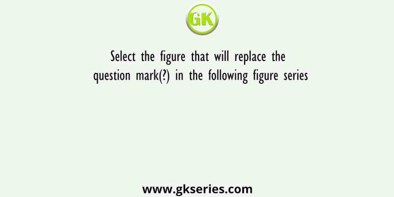 Select the figure that will replace the question mark(?) in the following figure series
