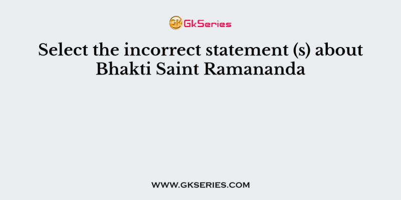 Select the incorrect statement (s) about Bhakti Saint Ramananda
