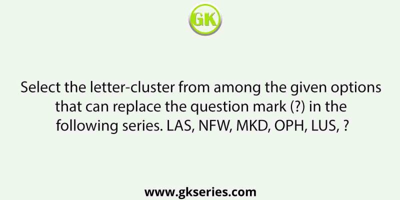 Select the letter-cluster from among the given options that can replace the question mark (?) in the following series. LAS, NFW, MKD, OPH, LUS, ?