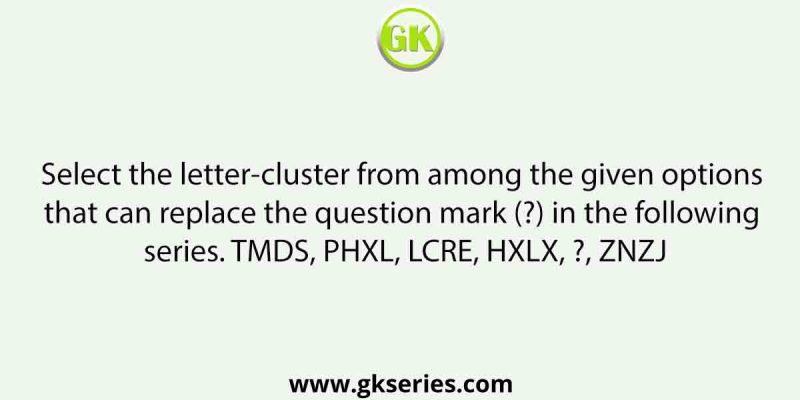 Select the letter-cluster from among the given options that can replace the question mark (?) in the following series. TMDS, PHXL, LCRE, HXLX, ?, ZNZJ