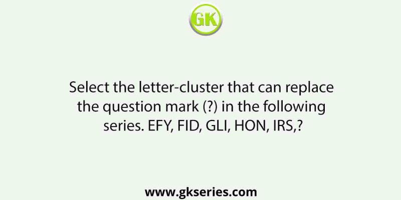 Select the letter-cluster that can replace the question mark (?) in the following series. EFY, FID, GLI, HON, IRS,?