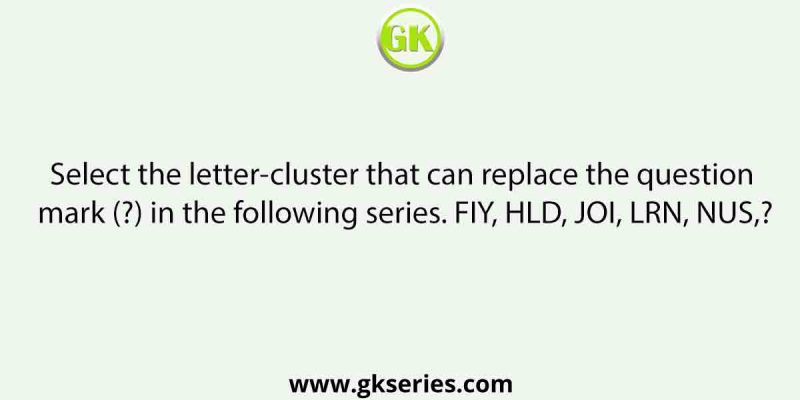 Select the letter-cluster that can replace the question mark (?) in the following series. FIY, HLD, JOI, LRN, NUS,?