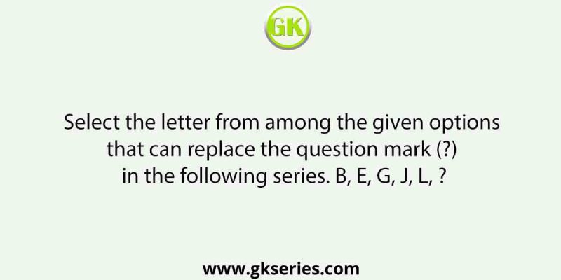 Select the letter from among the given options that can replace the question mark (?) in the following series. B, E, G, J, L, ?