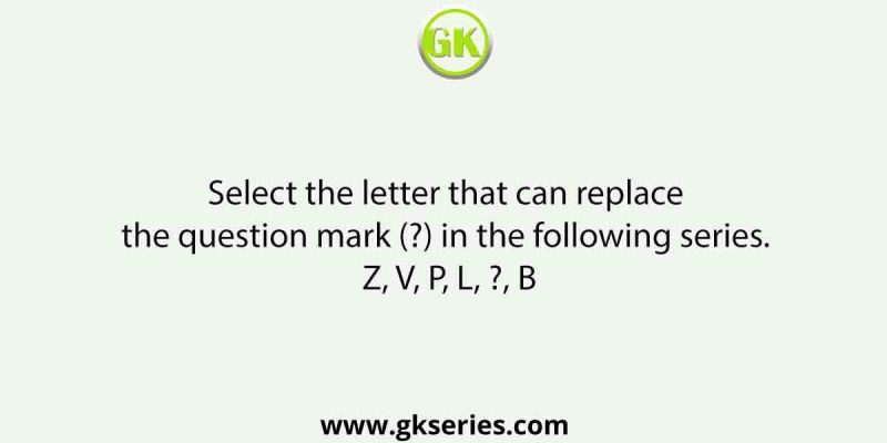 Select the letter that can replace the question mark (?) in the following series. Z, V, P, L, ?, B