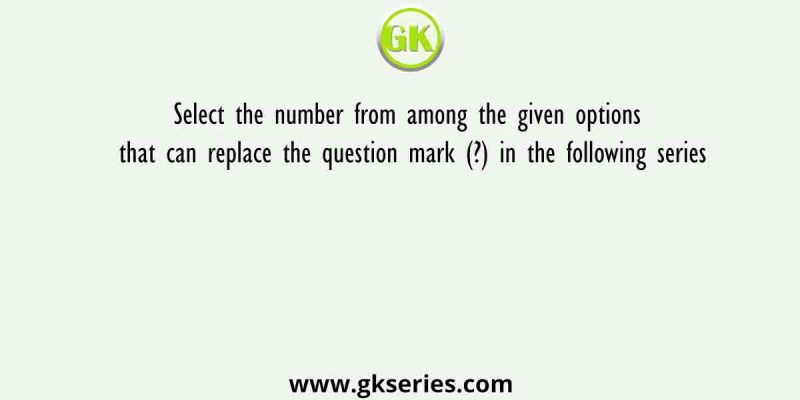 Select the number from among the given options that can replace the question mark (?) in the following series