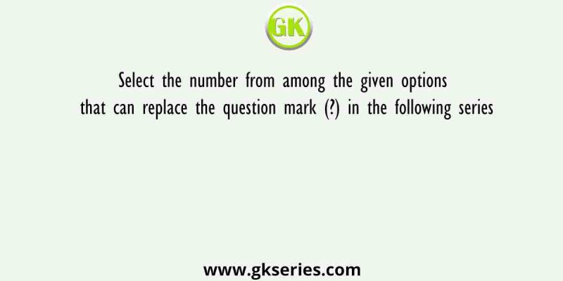 Select the number from among the given options that can replace the question mark (?) in the following series