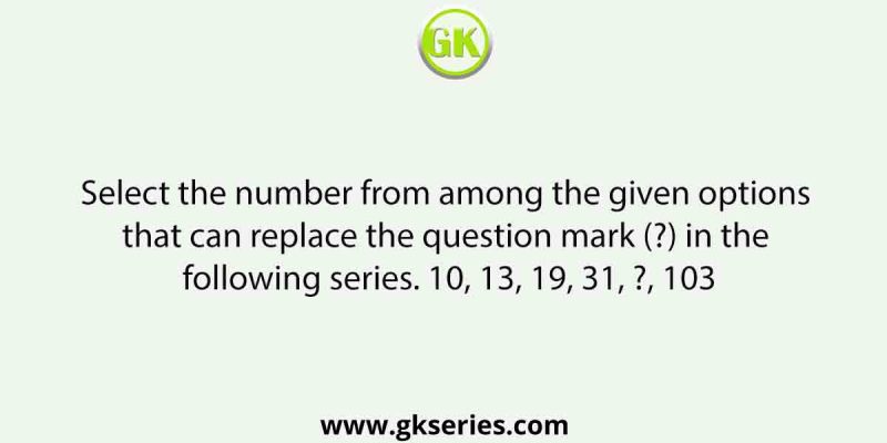 Select the number from among the given options that can replace the question mark (?) in the following series. 10, 13, 19, 31, ?, 103