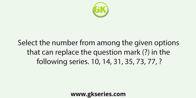 Select the number from among the given options that can replace the question mark (?) in the following series. 10, 14, 31, 35, 73, 77, ?
