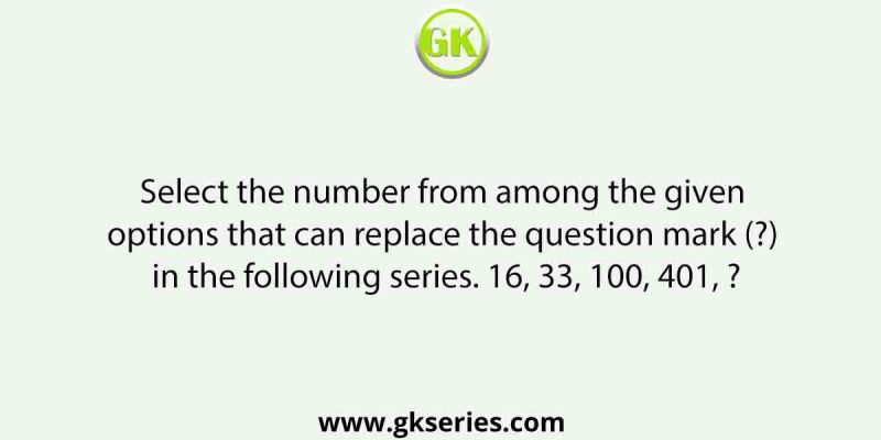 Select the number from among the given options that can replace the question mark (?) in the following series. 16, 33, 100, 401, ?