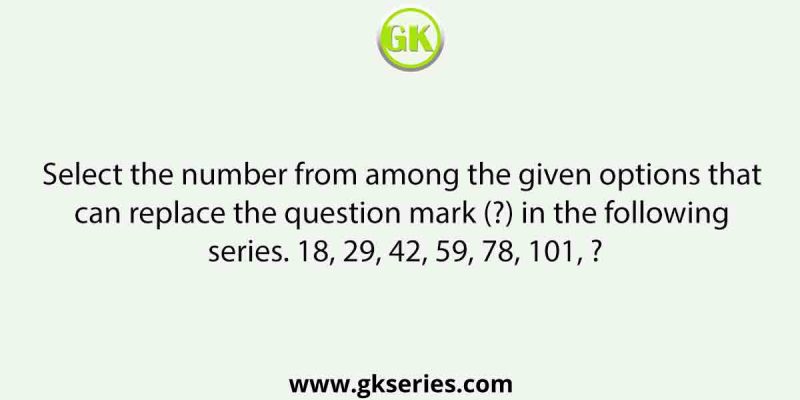 Select the number from among the given options that can replace the question mark (?) in the following series. 18, 29, 42, 59, 78, 101, ?