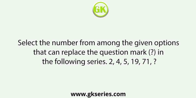 Select the number from among the given options that can replace the question mark (?) in the following series. 2, 4, 5, 19, 71, ?