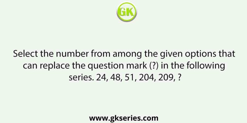 Select the number from among the given options that can replace the question mark (?) in the following series. 24, 48, 51, 204, 209, ?