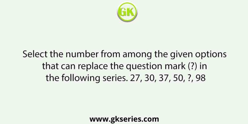 Select the number from among the given options that can replace the question mark (?) in the following series. 27, 30, 37, 50, ?, 98