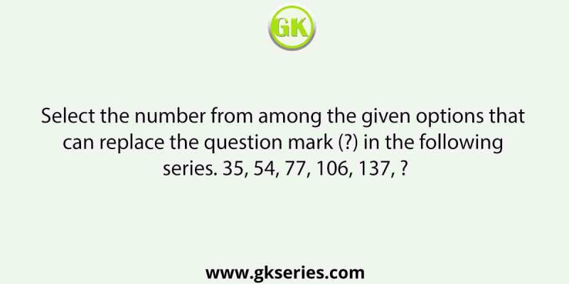 Select the number from among the given options that can replace the question mark (?) in the following series. 35, 54, 77, 106, 137, ?