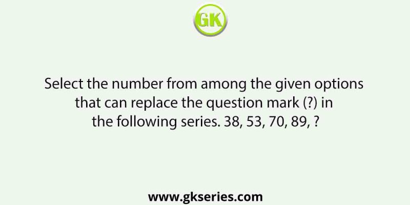 Select the number from among the given options that can replace the question mark (?) in the following series. 38, 53, 70, 89, ?