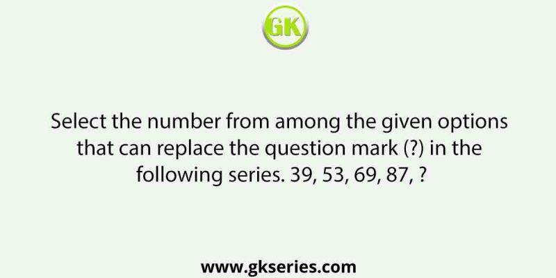 Select the number from among the given options that can replace the question mark (?) in the following series. 39, 53, 69, 87, ?