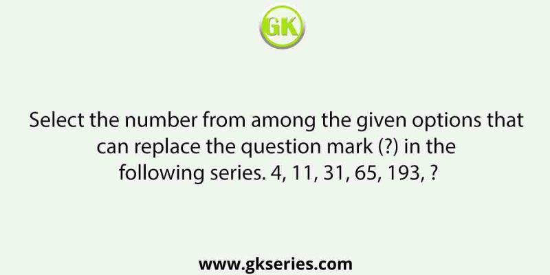 Select the number from among the given options that can replace the question mark (?) in the following series. 4, 11, 31, 65, 193, ?