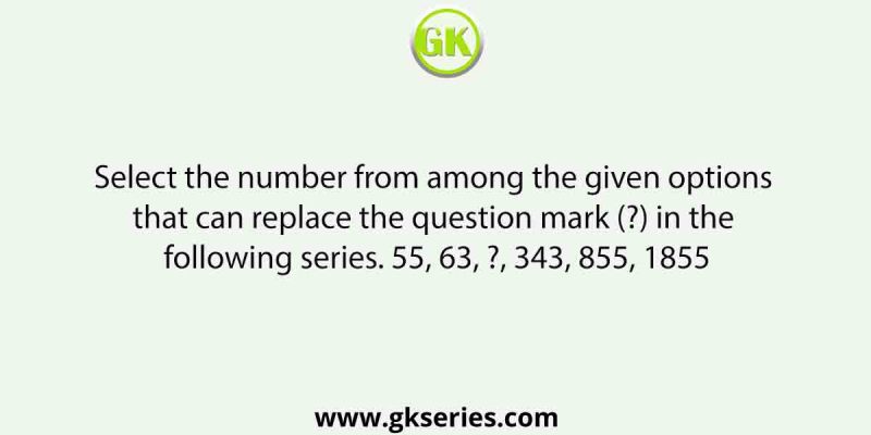 Select the number from among the given options that can replace the question mark (?) in the following series. 55, 63, ?, 343, 855, 1855