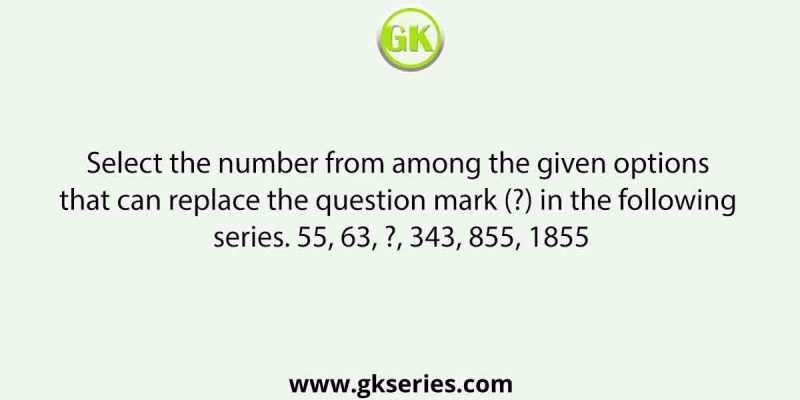 Select the number from among the given options that can replace the question mark (?) in the following series. 55, 63, ?, 343, 855, 1855