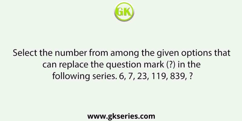 Select the number from among the given options that can replace the question mark (?) in the following series. 6, 7, 23, 119, 839, ?