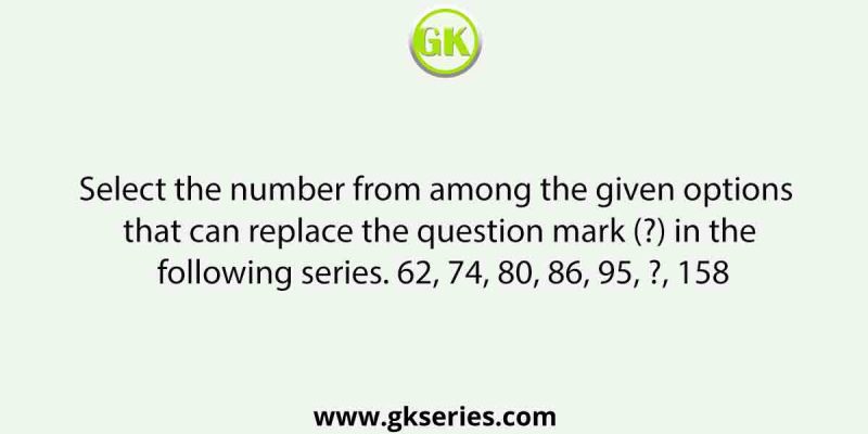 Select the number from among the given options that can replace the question mark (?) in the following series. 62, 74, 80, 86, 95, ?, 158