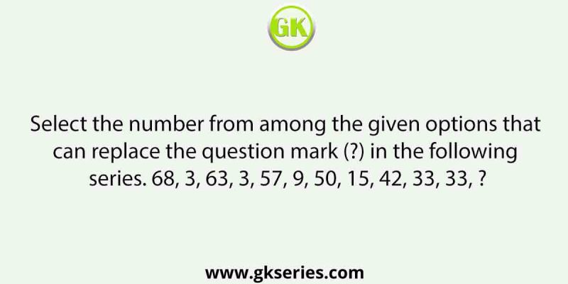 Select the number from among the given options that can replace the question mark (?) in the following series. 68, 3, 63, 3, 57, 9, 50, 15, 42, 33, 33, ?