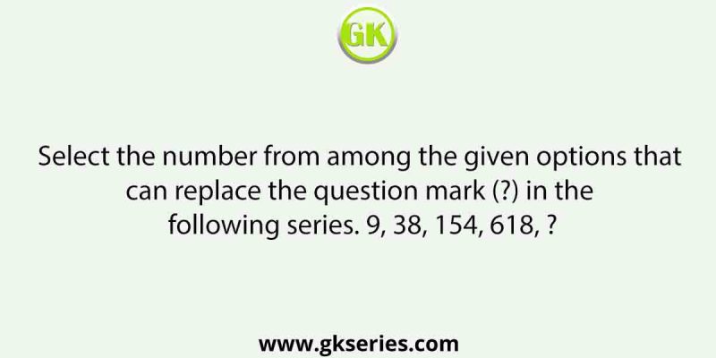 Select the number from among the given options that can replace the question mark (?) in the following series. 9, 38, 154, 618, ?