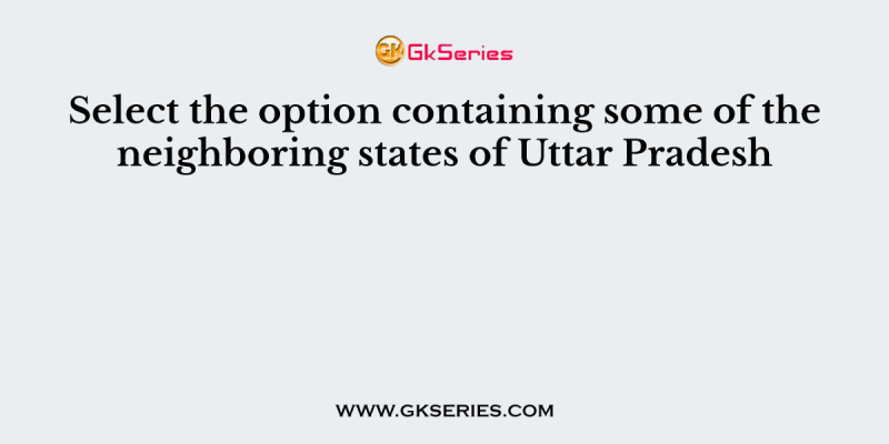 Select the option containing some of the neighboring states of Uttar Pradesh