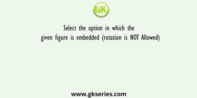 Select the option in which the given figure is embedded (rotation is NOT Allowed)