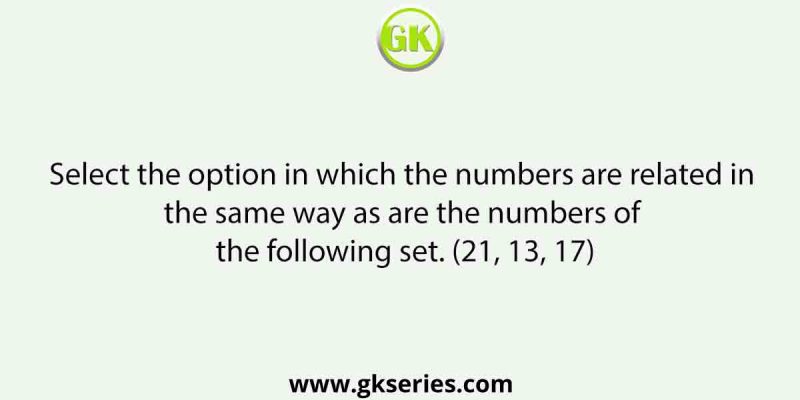 Select the option in which the numbers are related in the same way as are the numbers of the following set. (21, 13, 17)