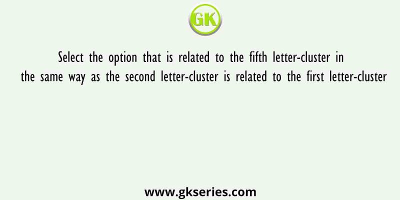 Select the option that is related to the fifth letter-cluster in the same way as the second letter-cluster is related to the first letter-cluster