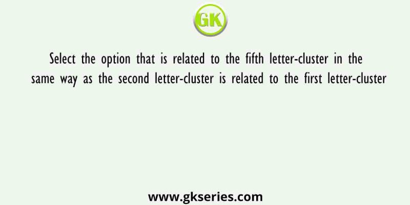 Select the option that is related to the fifth letter-cluster in the same way as the second letter-cluster is related to the first letter-cluster