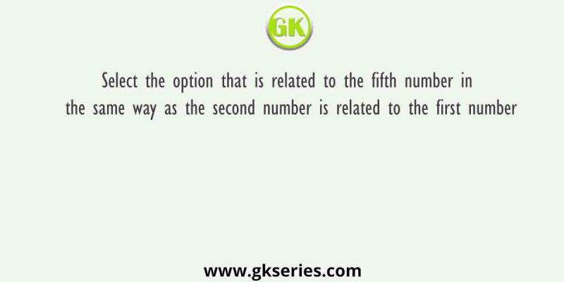 Select the option that is related to the fifth number in the same way as the second number is related to the first number