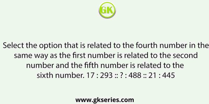 Select the option that is related to the fourth number in the same way as the first number is related to the second number and the fifth number is related to the sixth number. 17 : 293 :: ? : 488 :: 21 : 445