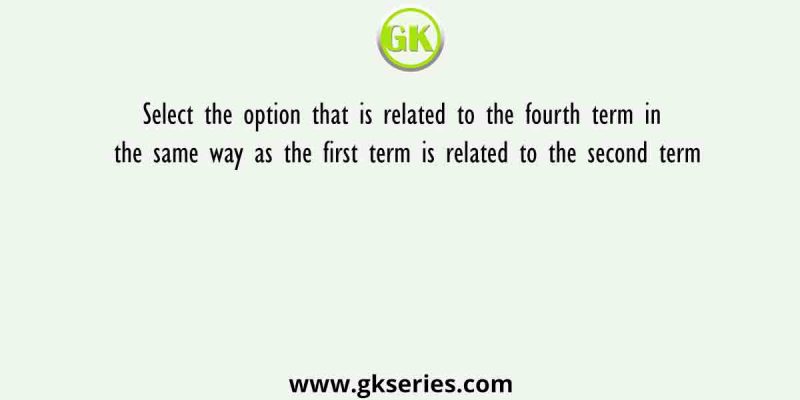 Select the option that is related to the fourth term in the same way as the first term is related to the second term