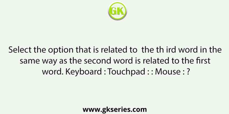 Select the option that is related to  the th ird word in the same way as the second word is related to the first word. Keyboard : Touchpad : : Mouse : ?