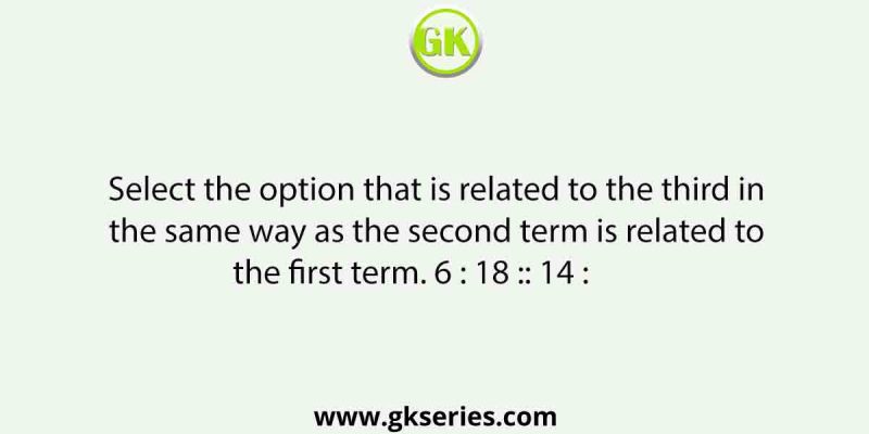 Select the option that is related to the third in the same way as the second term is related to the first term. 6 : 18 :: 14 :