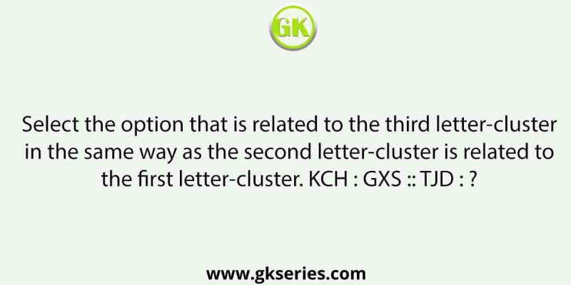Select the option that is related to the third letter-cluster in the same way as the second letter-cluster is related to the first letter-cluster. KCH : GXS :: TJD : ?
