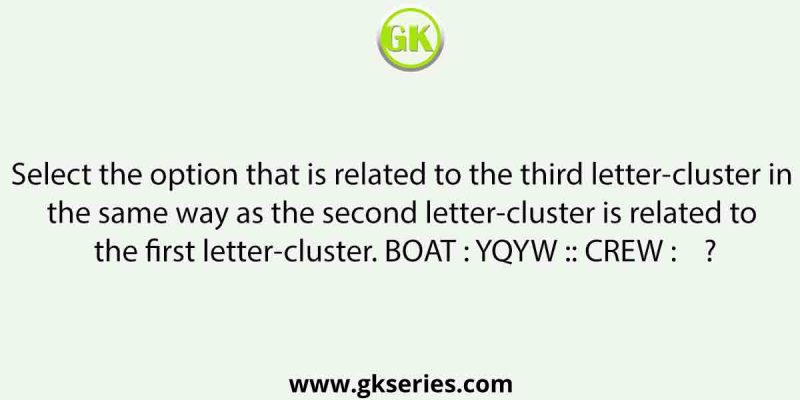 Select the option that is related to the third letter-cluster in the same way as the second letter-cluster is related to the first letter-cluster. BOAT : YQYW :: CREW : ?