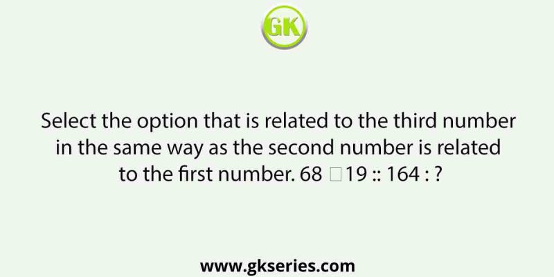 Select the option that is related to the third number in the same way as the second number is related to the first number. 68 ∶19 :: 164 : ?