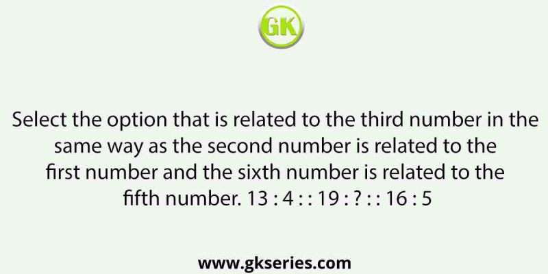 Select the option that is related to the third number in the same way as the second number is related to the first number and the sixth number is related to the fifth number. 13 : 4 : : 19 : ? : : 16 : 5