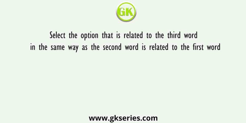 Select the option that is related to the third word in the same way as the second word is related to the first word