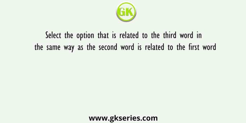 Select the option that is related to the third word in the same way as the second word is related to the first word