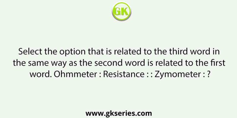 Select the option that is related to the third word in the same way as the second word is related to the first word. Ohmmeter : Resistance : : Zymometer : ?