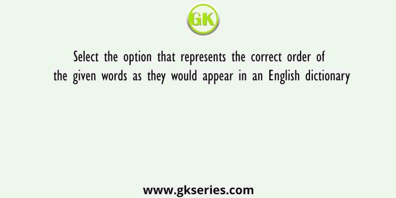Select the option that represents the correct order of the given words as they would appear in an English dictionary
