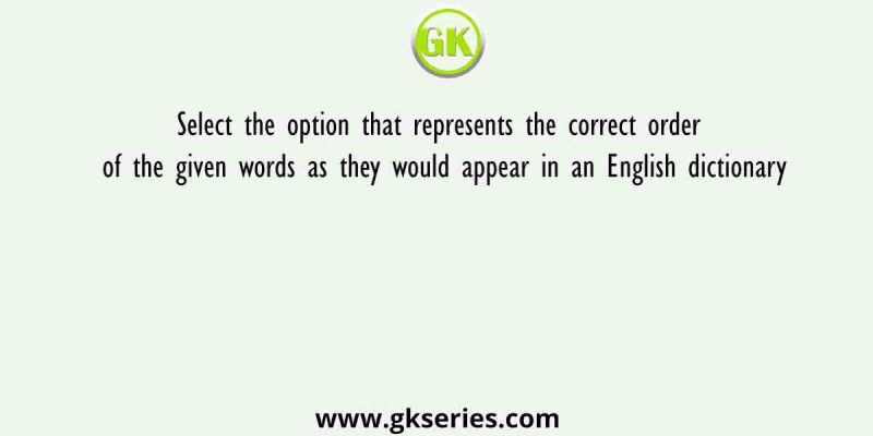 Select the option that represents the correct order of the given words as they would appear in an English dictionary