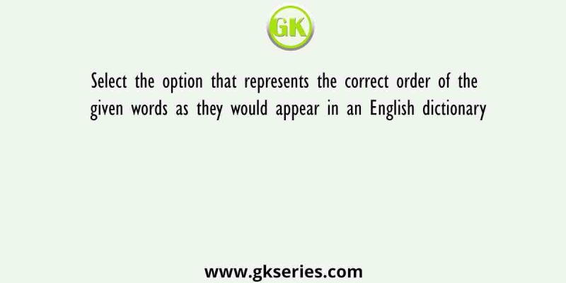 Select the option that represents the correct order of the given words as they would appear in an English dictionary